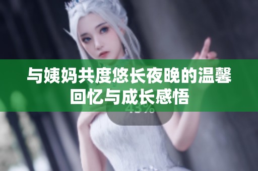 与姨妈共度悠长夜晚的温馨回忆与成长感悟