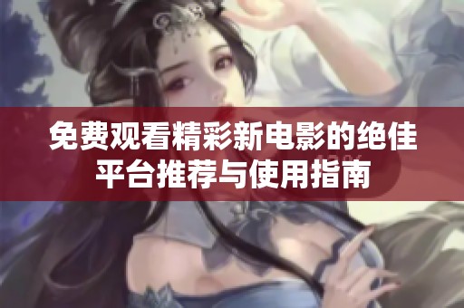 免费观看精彩新电影的绝佳平台推荐与使用指南
