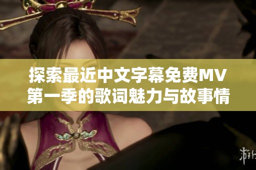 探索最近中文字幕免费MV第一季的歌词魅力与故事情感