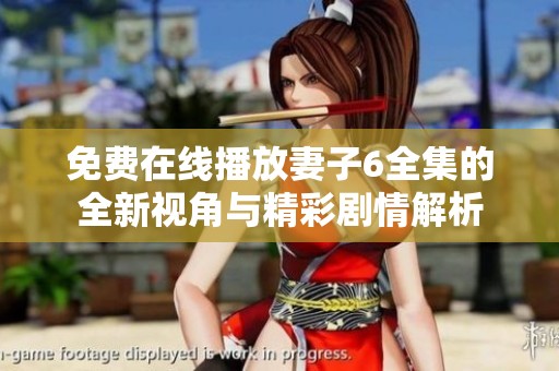 免费在线播放妻子6全集的全新视角与精彩剧情解析