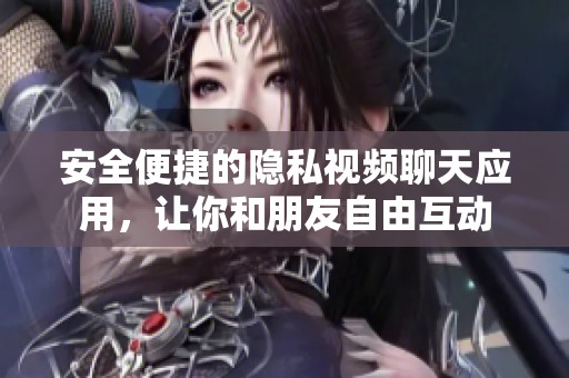 安全便捷的隐私视频聊天应用，让你和朋友自由互动