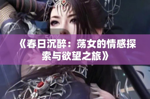 《春日沉醉：荡女的情感探索与欲望之旅》