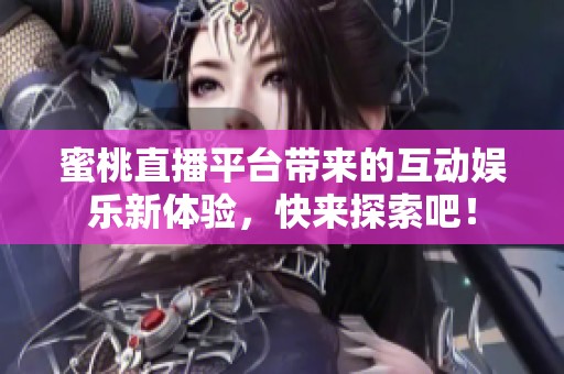 蜜桃直播平台带来的互动娱乐新体验，快来探索吧！