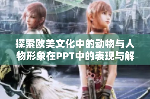 探索欧美文化中的动物与人物形象在PPT中的表现与解析