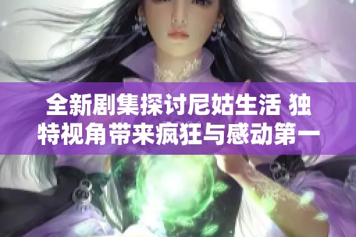 全新剧集探讨尼姑生活 独特视角带来疯狂与感动第一季免费观赏