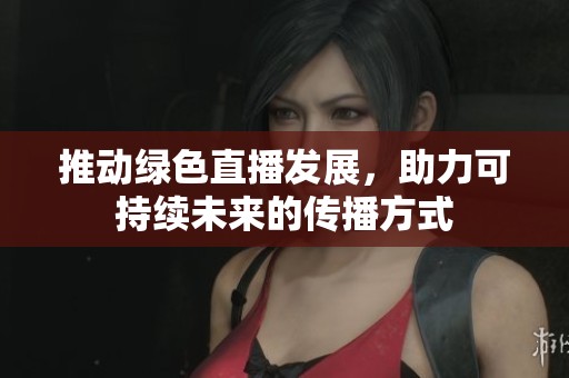推动绿色直播发展，助力可持续未来的传播方式