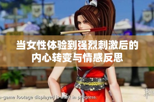 当女性体验到强烈刺激后的内心转变与情感反思
