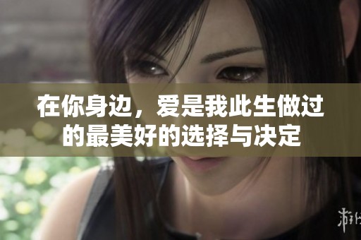 在你身边，爱是我此生做过的最美好的选择与决定