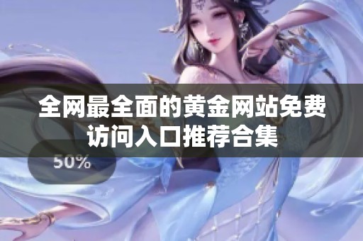 全网最全面的黄金网站免费访问入口推荐合集