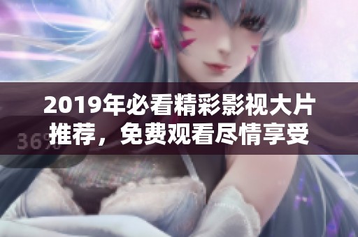 2019年必看精彩影视大片推荐，免费观看尽情享受
