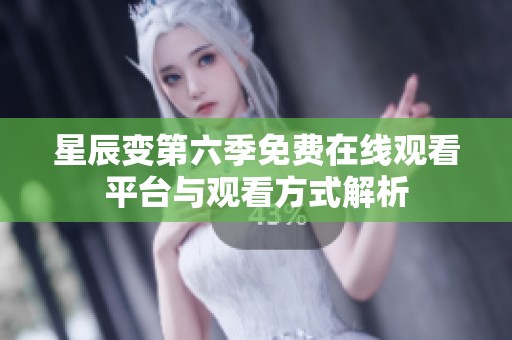 星辰变第六季免费在线观看平台与观看方式解析
