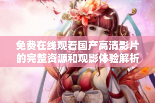 免费在线观看国产高清影片的完整资源和观影体验解析
