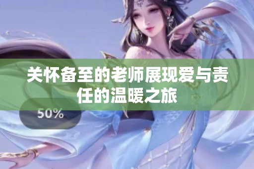 关怀备至的老师展现爱与责任的温暖之旅