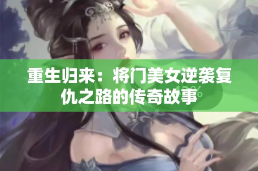 重生归来：将门美女逆袭复仇之路的传奇故事