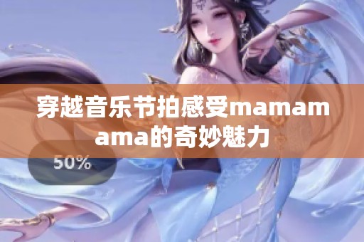 穿越音乐节拍感受mamamama的奇妙魅力