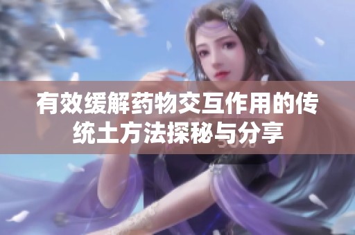 有效缓解药物交互作用的传统土方法探秘与分享