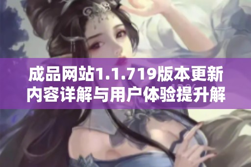 成品网站1.1.719版本更新内容详解与用户体验提升解析