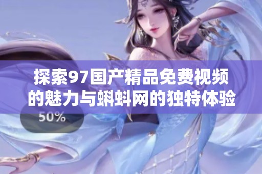 探索97国产精品免费视频的魅力与蝌蚪网的独特体验