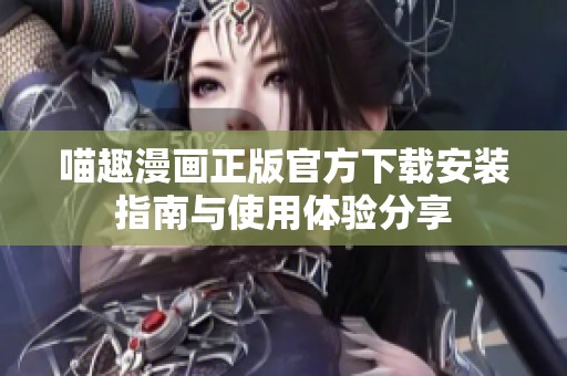 喵趣漫画正版官方下载安装指南与使用体验分享