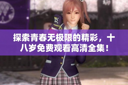 探索青春无极限的精彩，十八岁免费观看高清全集！