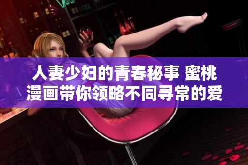 人妻少妇的青春秘事 蜜桃漫画带你领略不同寻常的爱情故事