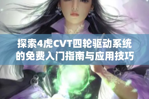 探索4虎CVT四轮驱动系统的免费入门指南与应用技巧