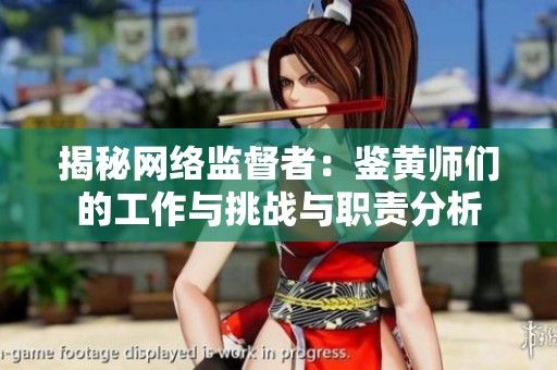 揭秘网络监督者：鉴黄师们的工作与挑战与职责分析