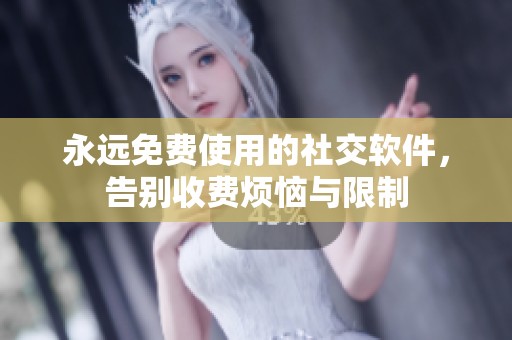 永远免费使用的社交软件，告别收费烦恼与限制