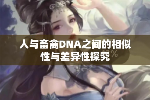 人与畜禽DNA之间的相似性与差异性探究