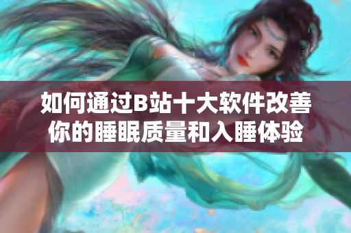 如何通过B站十大软件改善你的睡眠质量和入睡体验