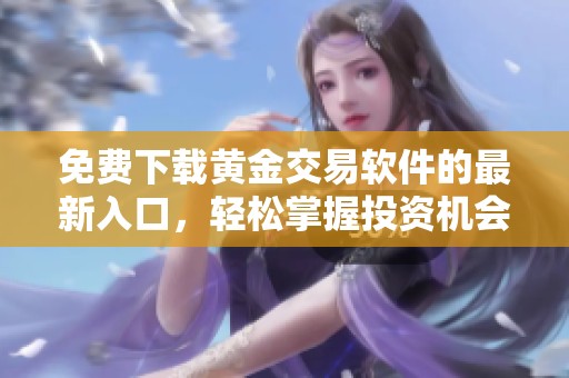 免费下载黄金交易软件的最新入口，轻松掌握投资机会
