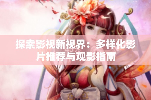 探索影视新视界：多样化影片推荐与观影指南