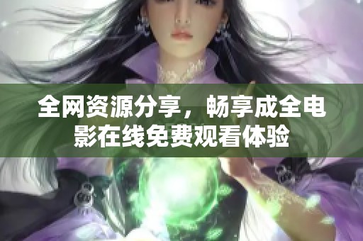 全网资源分享，畅享成全电影在线免费观看体验