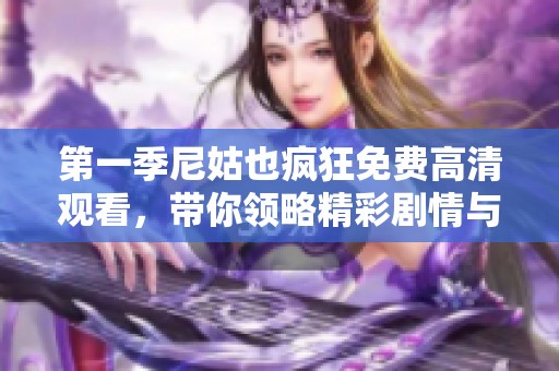 第一季尼姑也疯狂免费高清观看，带你领略精彩剧情与搞笑瞬间