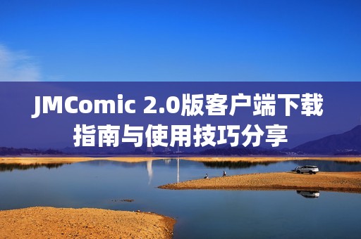JMComic 2.0版客户端下载指南与使用技巧分享