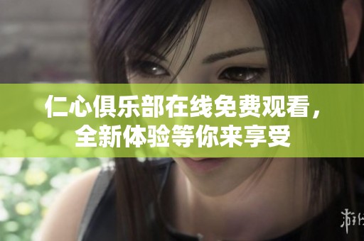 仁心俱乐部在线免费观看，全新体验等你来享受
