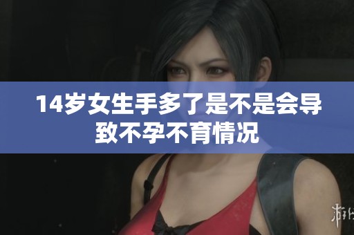 14岁女生手多了是不是会导致不孕不育情况