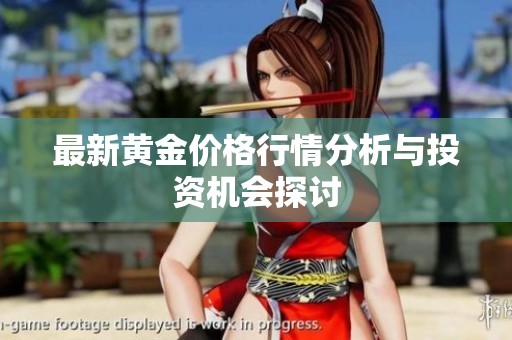 最新黄金价格行情分析与投资机会探讨