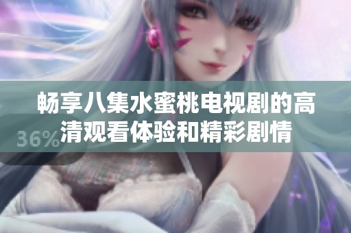 畅享八集水蜜桃电视剧的高清观看体验和精彩剧情