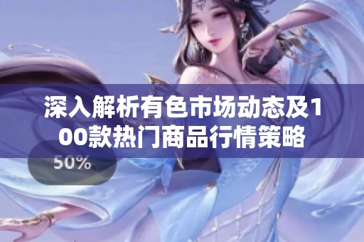 深入解析有色市场动态及100款热门商品行情策略