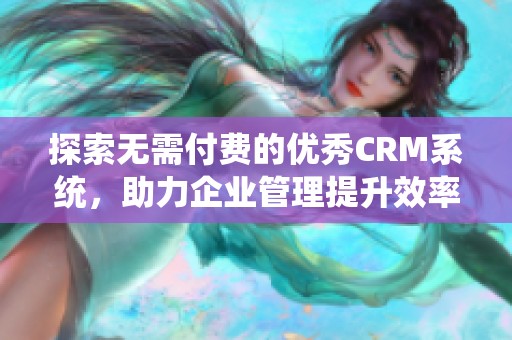 探索无需付费的优秀CRM系统，助力企业管理提升效率