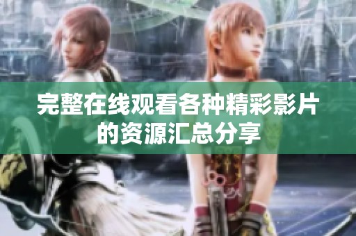 完整在线观看各种精彩影片的资源汇总分享