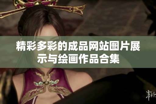 精彩多彩的成品网站图片展示与绘画作品合集