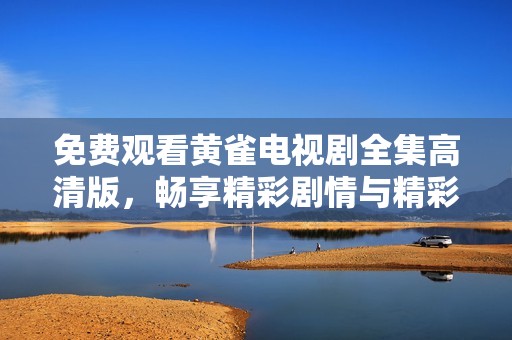 免费观看黄雀电视剧全集高清版，畅享精彩剧情与精彩演出