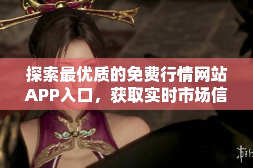 探索最优质的免费行情网站APP入口，获取实时市场信息