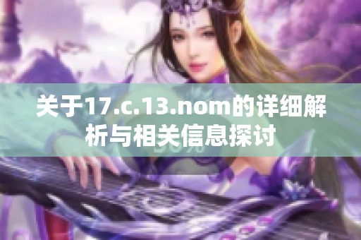 关于17.c.13.nom的详细解析与相关信息探讨