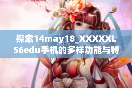 探索14may18_XXXXXL56edu手机的多样功能与特点分析