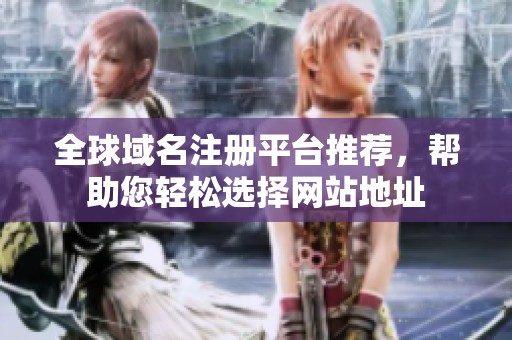 全球域名注册平台推荐，帮助您轻松选择网站地址