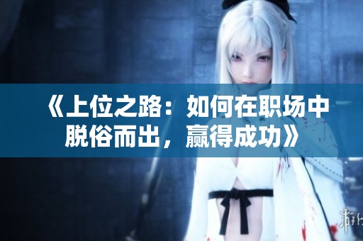 《上位之路：如何在职场中脱俗而出，赢得成功》