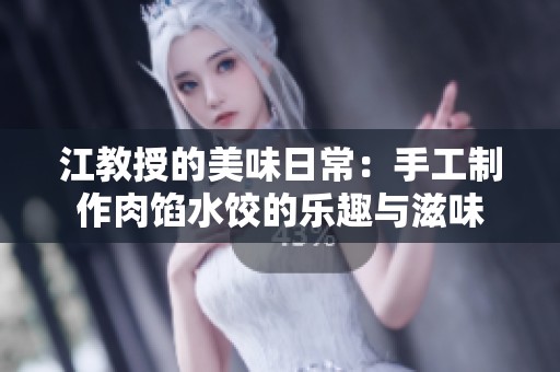 江教授的美味日常：手工制作肉馅水饺的乐趣与滋味